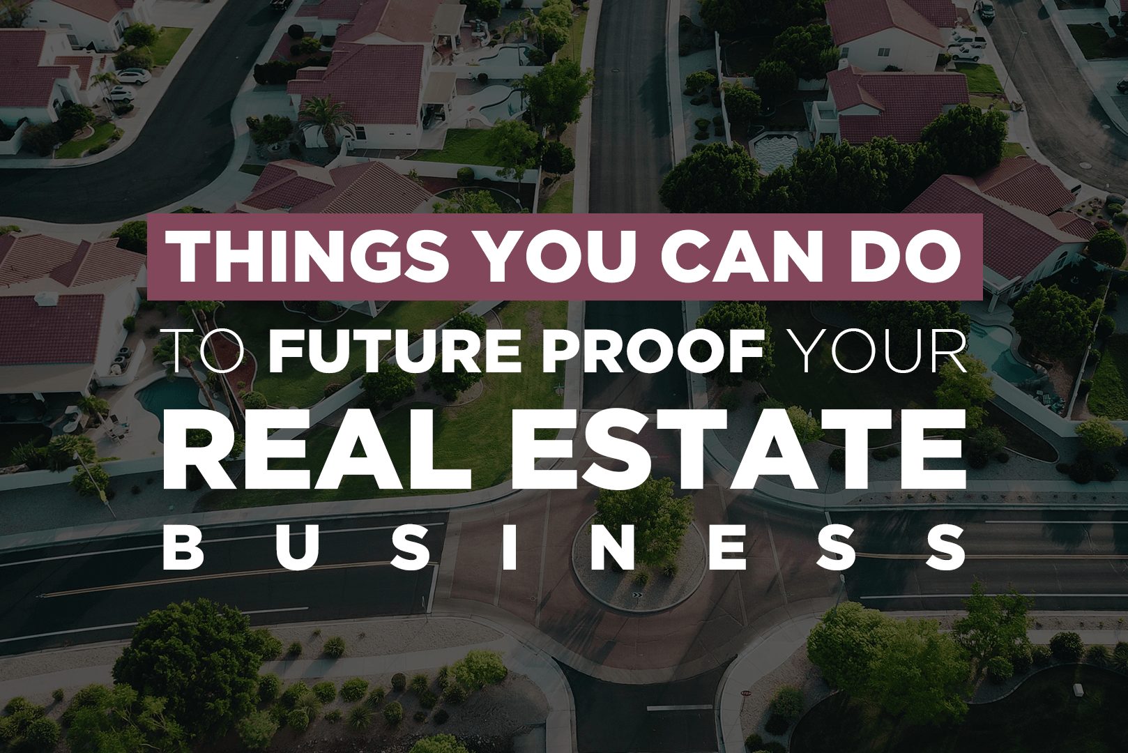 Things You Can Do To Future Proof Your Real Estate Business